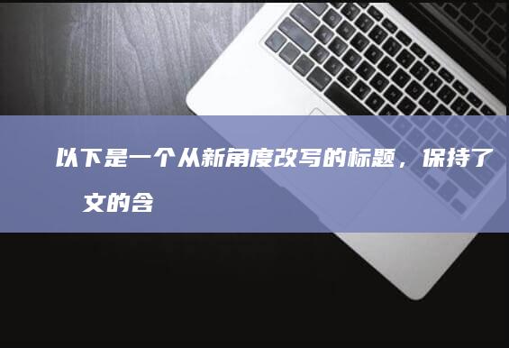 以下是一个从新角度改写的标题，保持了原文的含义但也注入了新意：