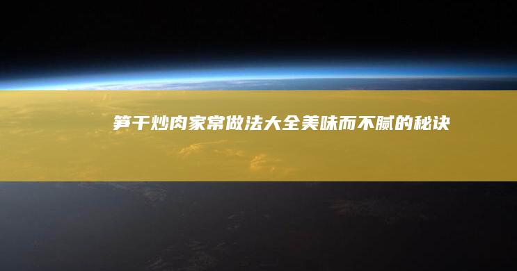 笋干炒肉家常做法大全：美味而不腻的秘诀